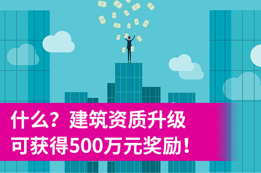 什么？建筑資質升級可獲得500萬元獎勵！