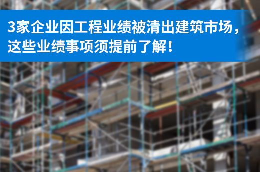 3家企業因工程業績被清出建筑市場，這些業績事項須提前了解！