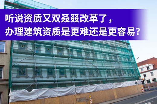 聽說資質又雙叒叕改革了，辦理建筑資質是更難還是更容易？
