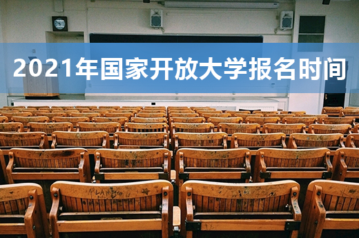 2021年國家開放大學(xué)報名時間出爐啦