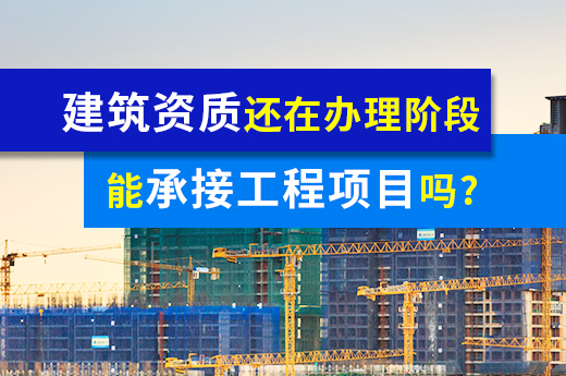 建筑資質還在辦理階段，能承接工程項目嗎？