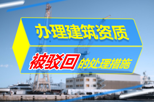 一篇文章告訴你，辦理建筑資質(zhì)被駁回該何去何從