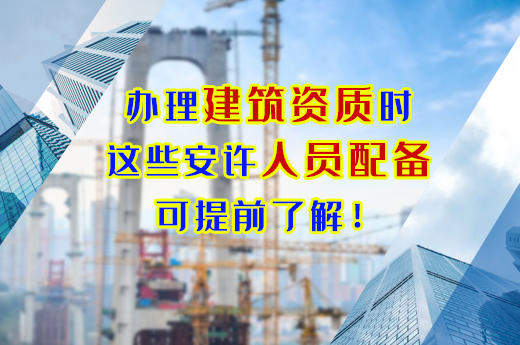 辦理建筑資質時，這些安許人員配備可提前了解！