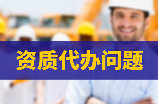 資質(zhì)代辦問題知多少？一文帶你全解析