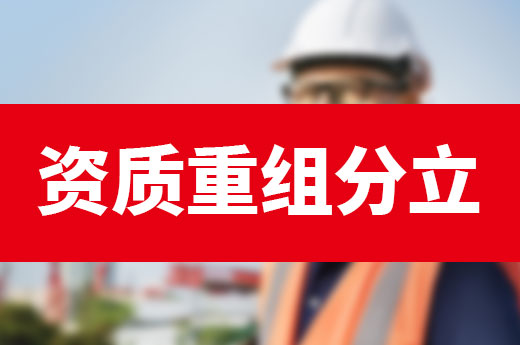 辦理建筑資質難?資質重組分立簡單!