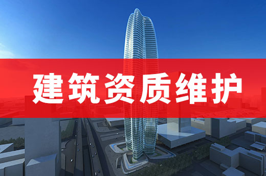 建筑資質(zhì)維護涉及哪些業(yè)務(wù)辦理需要辦理？