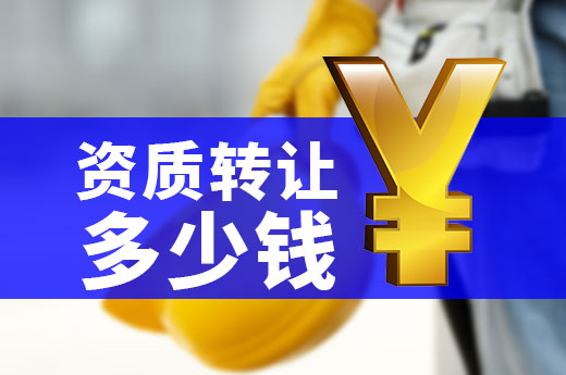 資質轉讓要花多少錢？您的資質又值多少錢？