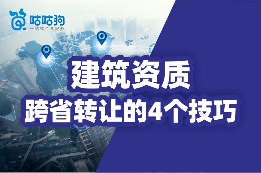 關于建筑資質跨省轉讓的4個技巧，你都了解嗎？