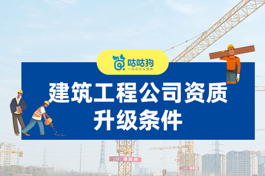 為你細數：建筑工程公司資質升級需要的條件