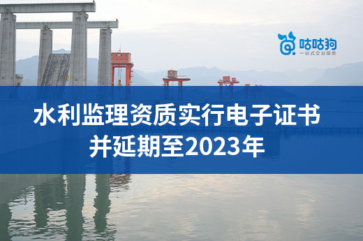 6月1日起實行水利監理資質電子證書，并延期至2023年