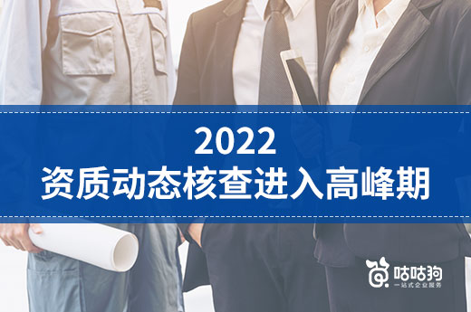 2022資質動態核查進入高峰期，企業應如何應對？