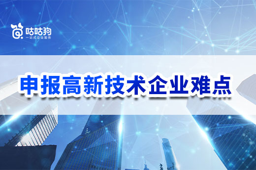 想申報高新技術企業？這些難點你必須先提前了解|咕咕狗