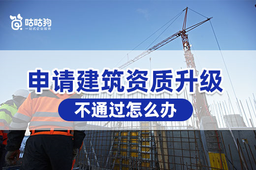申請建筑資質(zhì)升級不通過怎么辦？別慌我教你