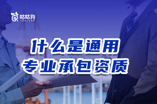還不知道什么是通用專業(yè)承包資質(zhì)？快進來看看