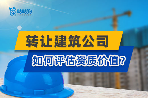 轉讓建筑公司如何評估資質價值？以下三點是關鍵