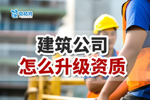 建筑公司怎么升級資質？流程材料一手掌握