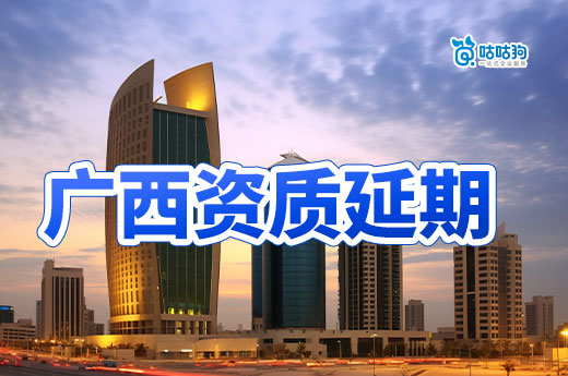 廣西建筑資質延期最新消息，統一延續至2024年12月31日