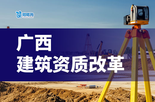 2024年廣西建筑資質改革政策匯總，申報前必看！