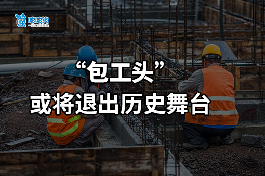 作為建筑行業(yè)的特殊角色，包工頭真的退出歷史舞臺了嗎？