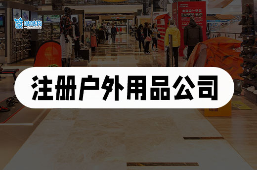 抓住戶外經濟風口!戶外用品公司注冊流程介紹